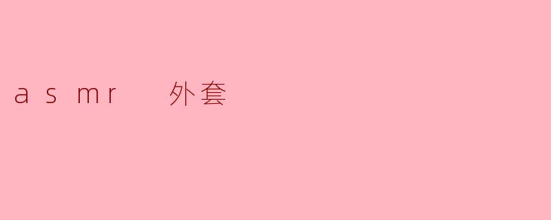 什么是 ASMR 外套,它是如何带来放松体验的?